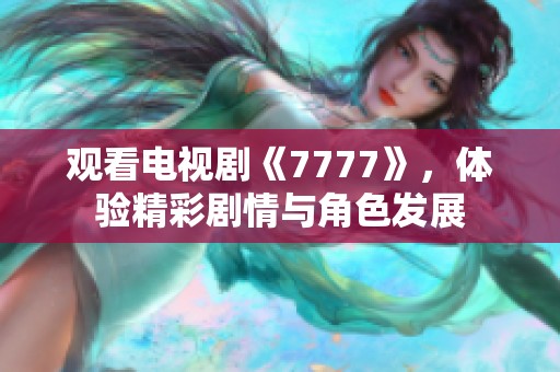 观看电视剧《7777》，体验精彩剧情与角色发展