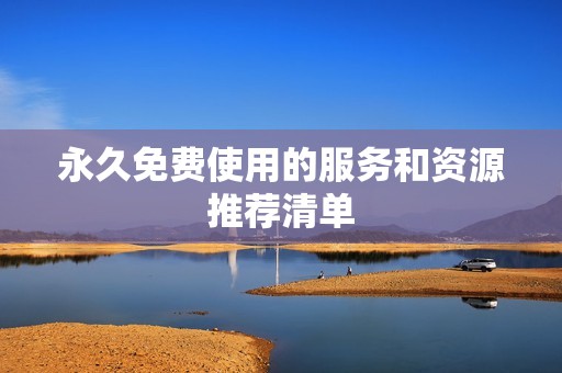 永久免费使用的服务和资源推荐清单