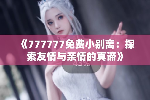 《777777免费小别离：探索友情与亲情的真谛》