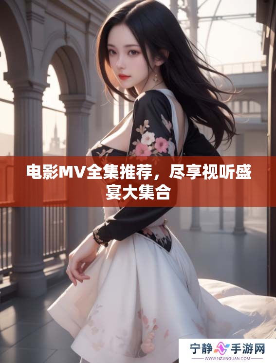 电影MV全集推荐，尽享视听盛宴大集合