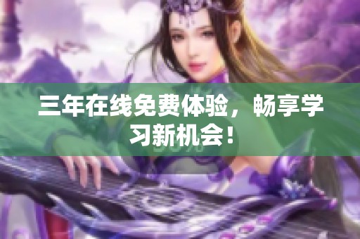 三年在线免费体验，畅享学习新机会！