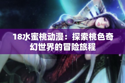 18水蜜桃动漫：探索桃色奇幻世界的冒险旅程
