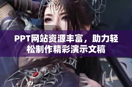 PPT网站资源丰富，助力轻松制作精彩演示文稿