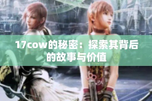 17cow的秘密：探索其背后的故事与价值