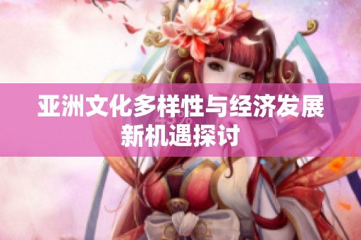 亚洲文化多样性与经济发展新机遇探讨