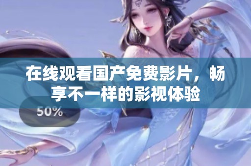 在线观看国产免费影片，畅享不一样的影视体验