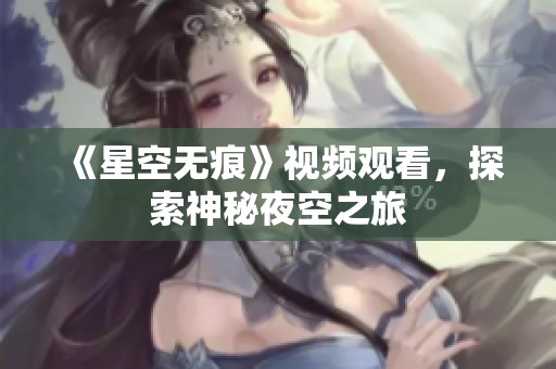 《星空无痕》视频观看，探索神秘夜空之旅