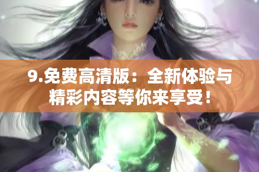 9.免费高清版：全新体验与精彩内容等你来享受！