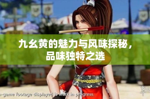 九幺黄的魅力与风味探秘，品味独特之选