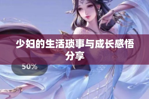 少妇的生活琐事与成长感悟分享
