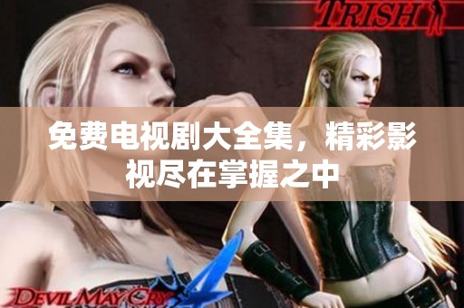 免费电视剧大全集，精彩影视尽在掌握之中