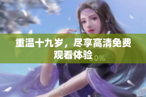 重温十九岁，尽享高清免费观看体验