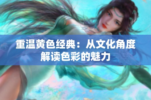 重温黄色经典：从文化角度解读色彩的魅力
