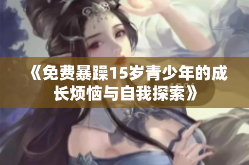 《免费暴躁15岁青少年的成长烦恼与自我探索》