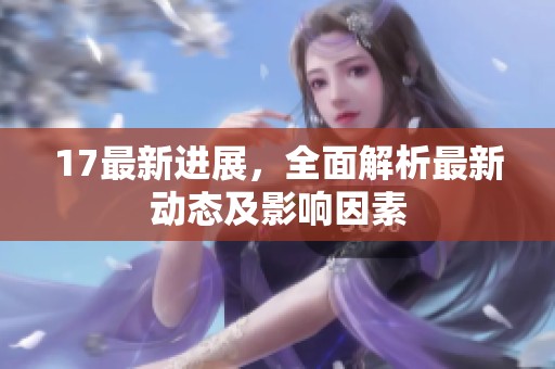 17最新进展，全面解析最新动态及影响因素