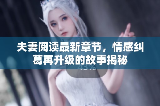 夫妻阅读最新章节，情感纠葛再升级的故事揭秘