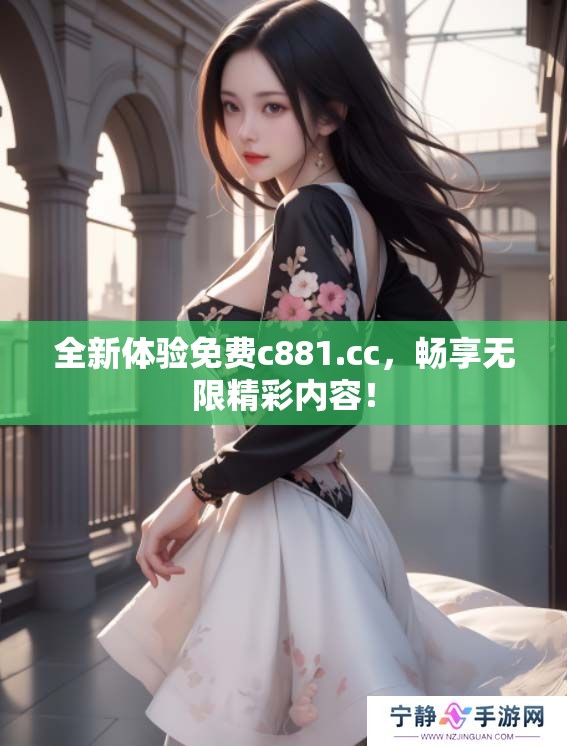 全新体验免费c881.cc，畅享无限精彩内容！