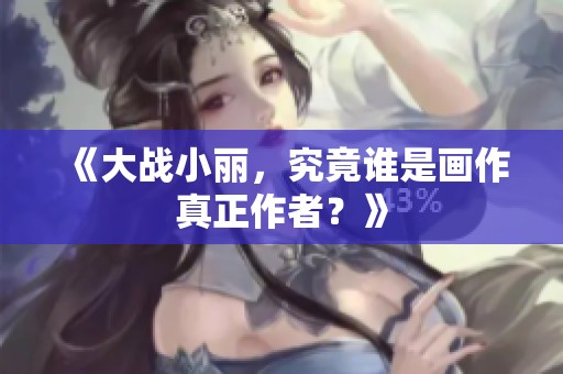 《大战小丽，究竟谁是画作真正作者？》