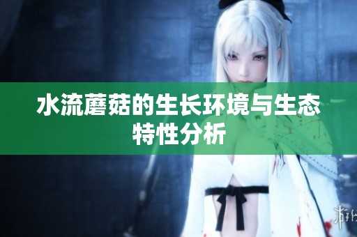 水流蘑菇的生长环境与生态特性分析
