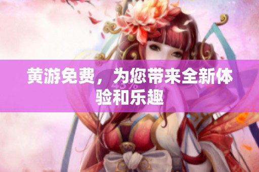 黄游免费，为您带来全新体验和乐趣