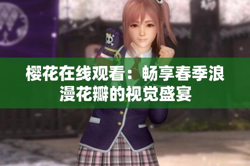 樱花在线观看：畅享春季浪漫花瓣的视觉盛宴
