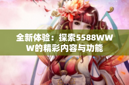 全新体验：探索5588WWW的精彩内容与功能