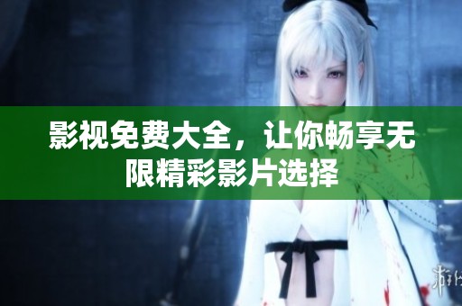 影视免费大全，让你畅享无限精彩影片选择