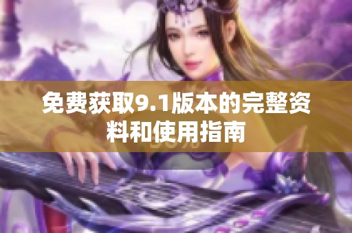 免费获取9.1版本的完整资料和使用指南