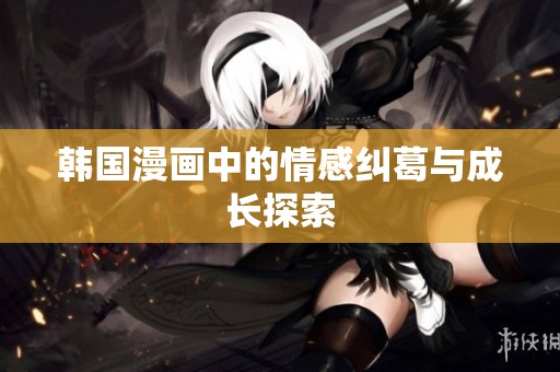 韩国漫画中的情感纠葛与成长探索