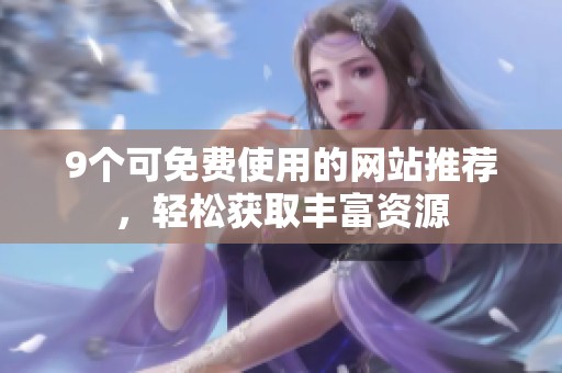 9个可免费使用的网站推荐，轻松获取丰富资源