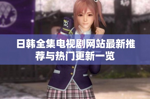 日韩全集电视剧网站最新推荐与热门更新一览