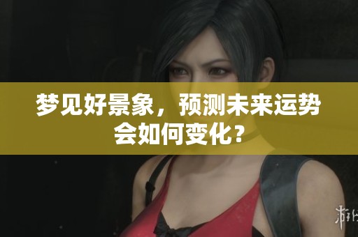 梦见好景象，预测未来运势会如何变化？