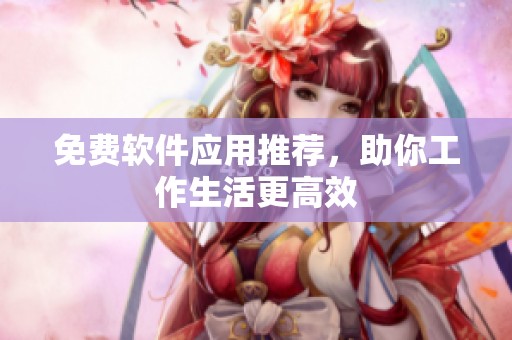 免费软件应用推荐，助你工作生活更高效