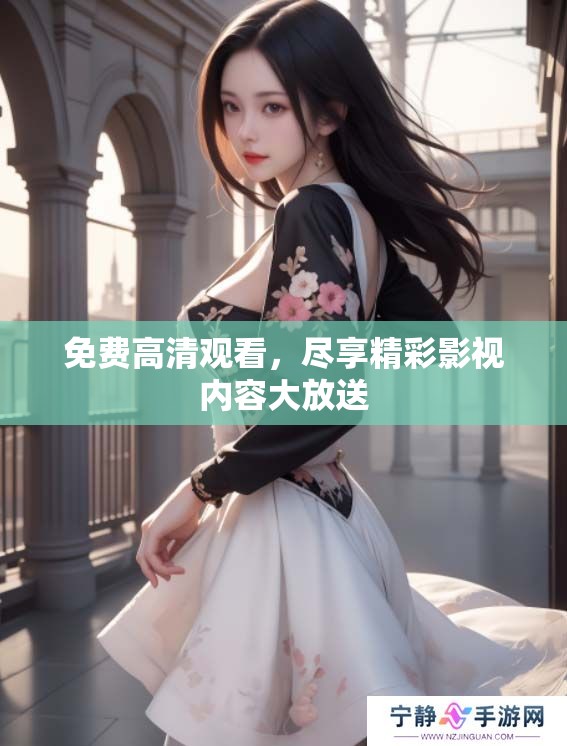 免费高清观看，尽享精彩影视内容大放送