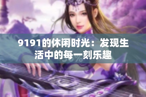 9191的休闲时光：发现生活中的每一刻乐趣