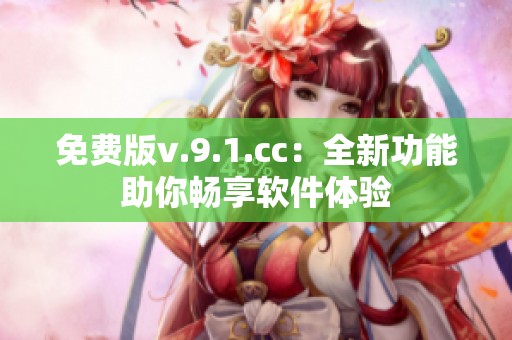 免费版v.9.1.cc：全新功能助你畅享软件体验