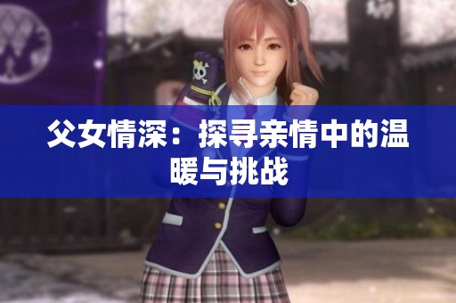 父女情深：探寻亲情中的温暖与挑战
