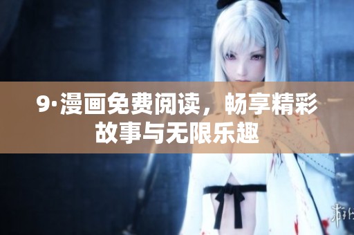 9·漫画免费阅读，畅享精彩故事与无限乐趣
