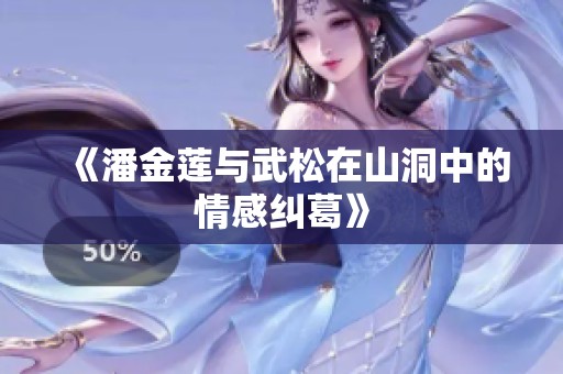 《潘金莲与武松在山洞中的情感纠葛》