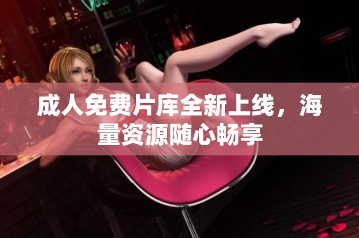 **免费片库全新上线，海量资源随心畅享