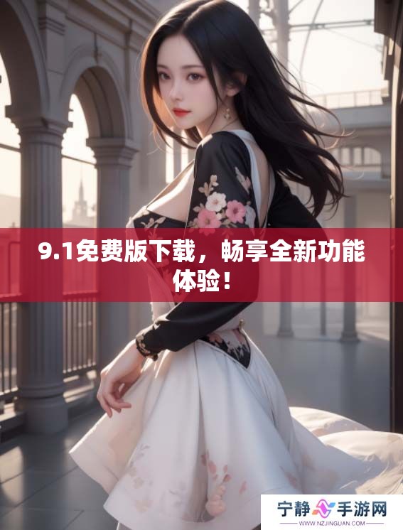 9.1免费版下载，畅享全新功能体验！