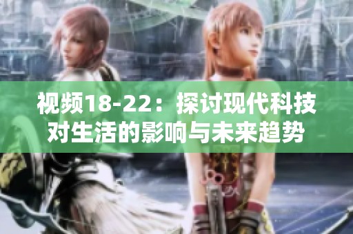 视频18-22：探讨现代科技对生活的影响与未来趋势