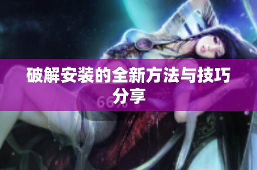 破解安装的全新方法与技巧分享