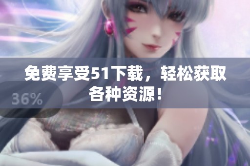 免费享受51下载，轻松获取各种资源！
