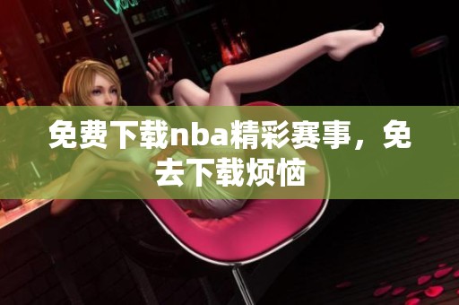 免费下载nba精彩赛事，免去下载烦恼