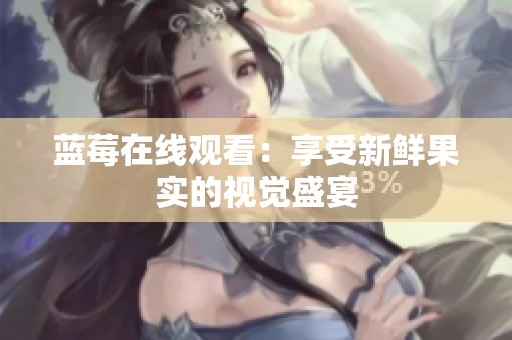 蓝莓在线观看：享受新鲜果实的视觉盛宴
