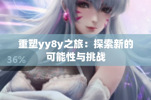 重塑yy8y之旅：探索新的可能性与挑战