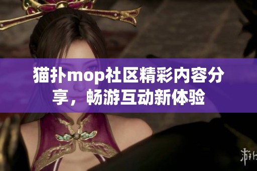 猫扑mop社区精彩内容分享，畅游互动新体验