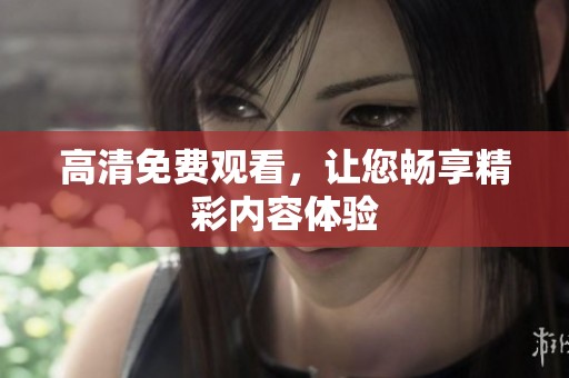 高清免费观看，让您畅享精彩内容体验