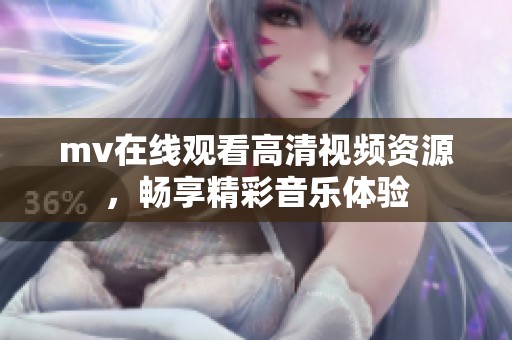 mv在线观看高清视频资源，畅享精彩音乐体验